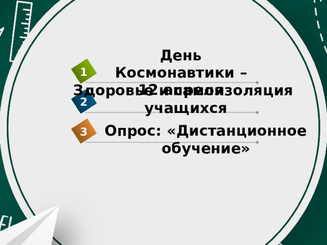 День Космонавтики – 12 апреля 1 Здоровье и самоизоляция учащихся 2 Опрос: «Дистанционное обучение» 3 