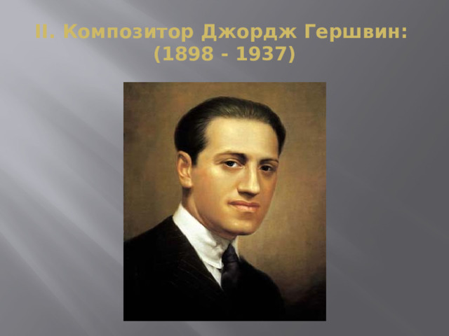 II. Композитор Джордж Гершвин:  (1898 - 1937) 