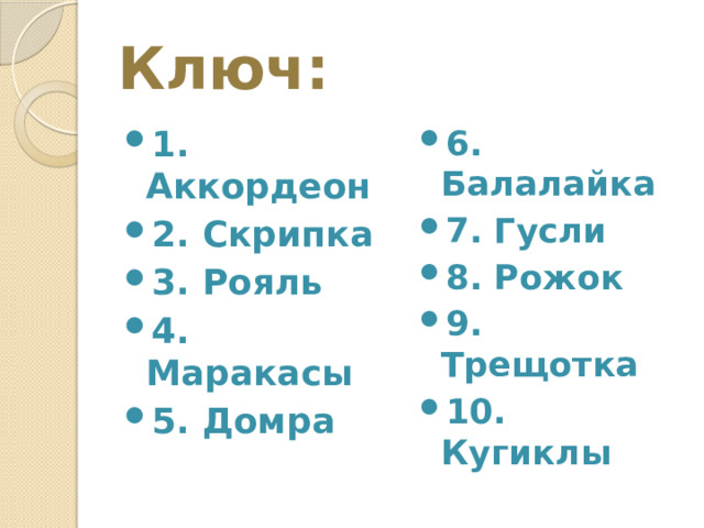 Ключ: 1. Аккордеон 2. Скрипка 3. Рояль 4. Маракасы 5. Домра 6. Балалайка 7. Гусли 8. Рожок 9. Трещотка 10. Кугиклы 