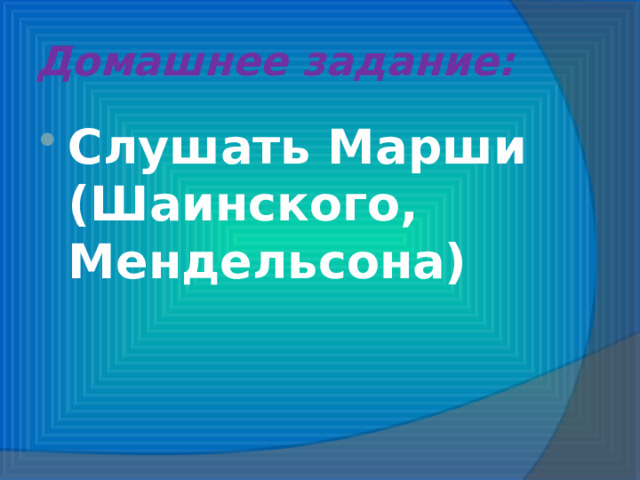 Домашнее задание: Слушать Марши (Шаинского, Мендельсона) 