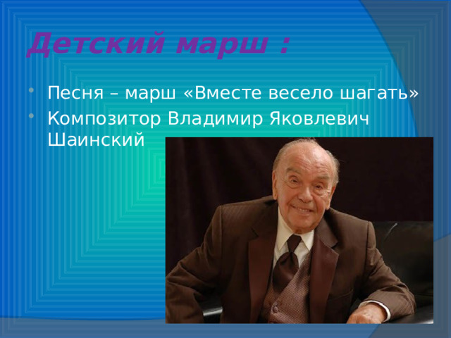 Детский марш : Песня – марш «Вместе весело шагать» Композитор Владимир Яковлевич Шаинский 