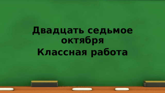 Двадцать седьмое октября Классная работа 