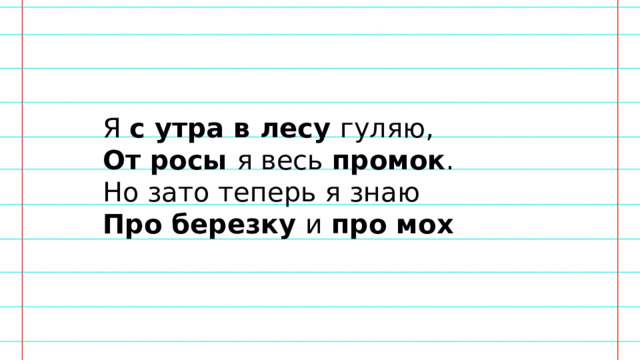 Я с утра в лесу гуляю, От росы я весь промок . Но зато теперь я знаю Про березку и про мох 