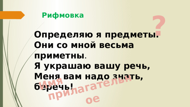 Имя прилагательное ? Рифмовка Определяю я предметы. Они со мной весьма приметны . Я украшаю вашу речь, Меня вам надо знать, беречь! 