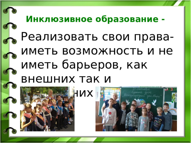Инклюзивное образование - Реализовать свои права- иметь возможность и не иметь барьеров, как внешних так и внутренних 