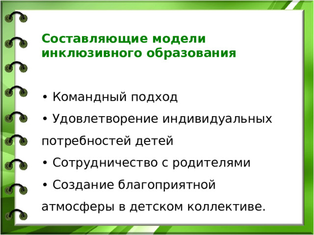 Составляющие модели инклюзивного образования  • Командный подход • Удовлетворение индивидуальных потребностей детей • Сотрудничество с родителями • Создание благоприятной атмосферы в детском коллективе. 