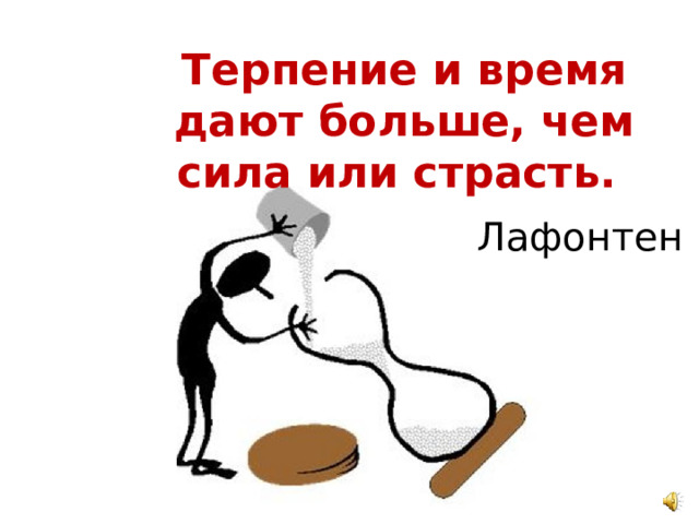Терпение и время дают больше, чем сила или страсть. Лафонтен 