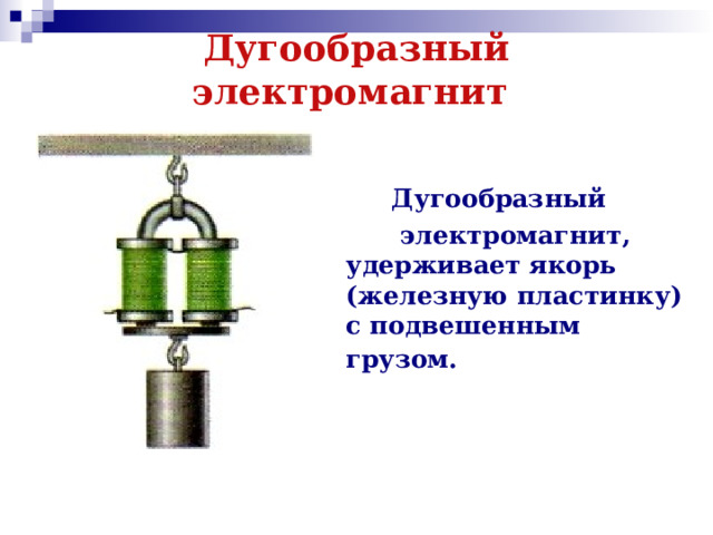 Дугообразный электромагнит    Дугообразный  электромагнит, удерживает якорь (железную пластинку) с подвешенным грузом.  