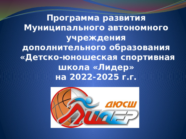  Программа развития Муниципального автономного учреждения дополнительного образования  «Детско-юношеская спортивная школа «Лидер» на 2022-2025 г.г. 