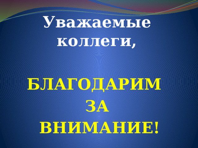 Уважаемые коллеги,  БЛАГОДАРИМ ЗА  ВНИМАНИЕ!   