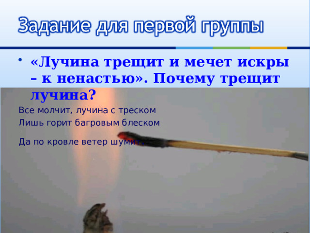 «Лучина трещит и мечет искры – к ненастью». Почему трещит лучина? Все молчит, лучина с треском Лишь горит багровым блеском Да по кровле ветер шумит . 