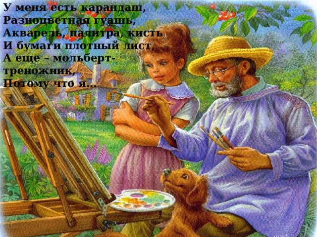 У меня есть карандаш, Разноцветная гуашь, Акварель, палитра, кисть И бумаги плотный лист, А еще – мольберт-треножник, Потому что я… 