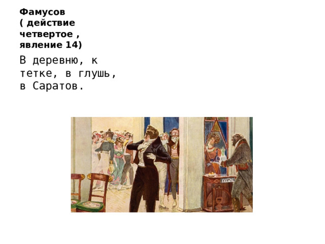 Фамусов ( действие четвертое , явление 14) В деревню, к тетке, в глушь, в Саратов. 