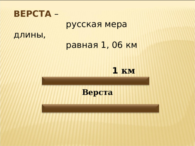 ВЕРСТА –  русская мера длины,  равная 1, 06 км  1 км Верста 