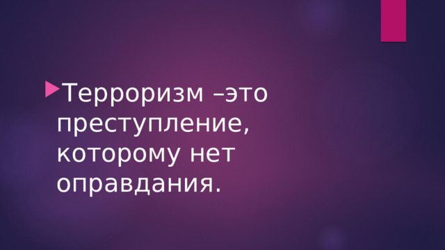 Терроризм –это преступление, которому нет оправдания. 