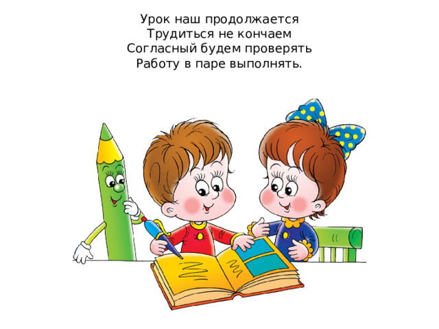 Урок наш продолжается  Трудиться не кончаем  Согласный будем проверять  Работу в паре выполнять.   