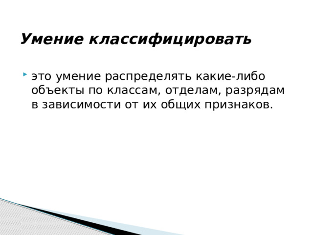  Умение классифицировать это умение распределять какие-либо объекты по классам, отделам, разрядам в зависимости от их общих признаков. 