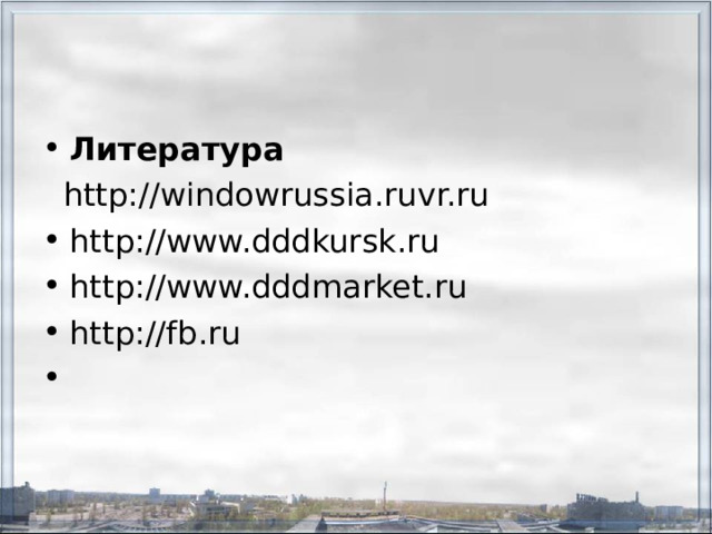 Литература  http://windowrussia.ruvr.ru http://www.dddkursk.ru http://www.dddmarket.ru http://fb.ru    