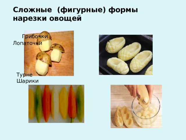       Сложные (фигурные) формы нарезки овощей   Грибочки  Лопаточки Турне  Шарики 