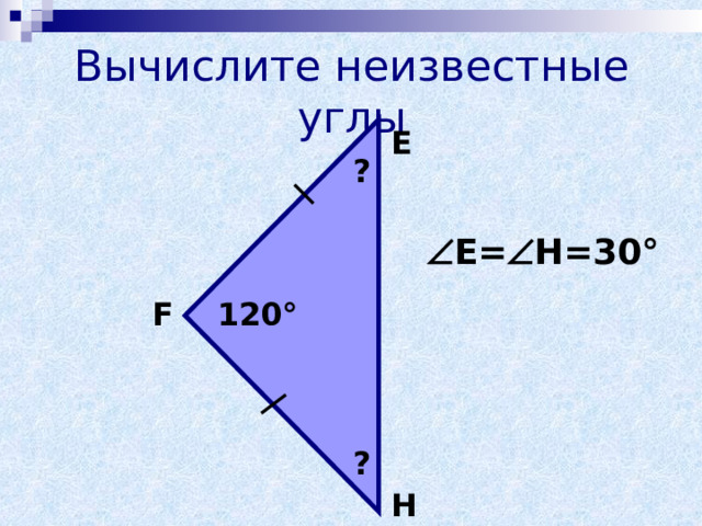 Вычислите неизвестные углы E ?  E=  H=30° 120° F ? H  
