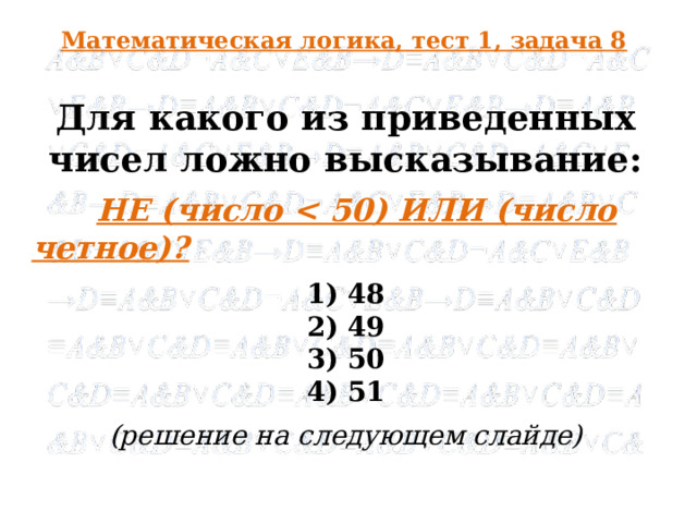 Математическая логика, тест 1, задача 8 Для какого из приведенных чисел ложно высказывание:  НЕ (число  1) 48 2) 49 3) 50 4) 51 (решение на следующем слайде)  