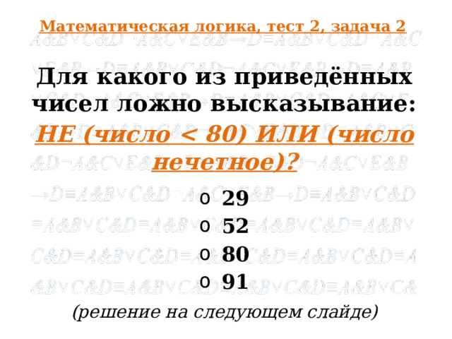 Математическая логика, тест 2, задача 2 Для какого из приведённых чисел ложно высказывание: НЕ (число  29 52 80 91 (решение на следующем слайде)   