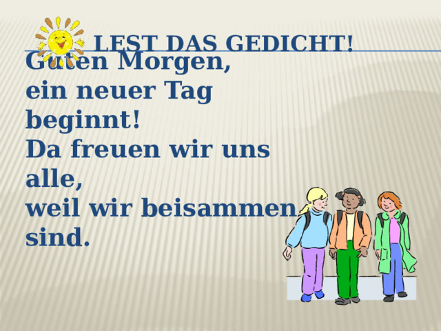 Lest das Gedicht! Guten Morgen, ein neuer Tag beginnt! Da freuen wir uns alle, weil wir beisammen sind. 