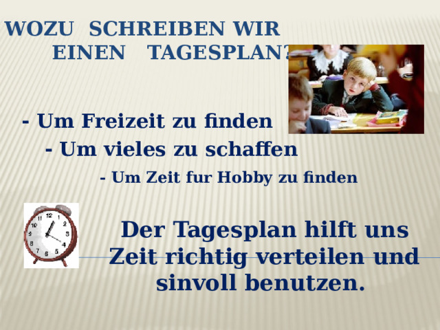WOZU SCHREIBEN WIR  EINEN TAGESPLAN? - Um Freizeit zu finden - Um vieles zu schaffen - Um Zeit fur Hobby zu finden Der Tagesplan hilft uns Zeit richtig verteilen und sinvoll benutzen. 