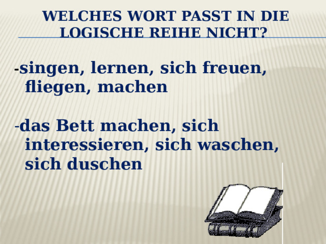 Welches Wort passt in die logische Reihe nicht?    - singen, lernen, sich freuen, fliegen, machen - das Bett machen, sich interessieren, sich waschen, sich duschen 