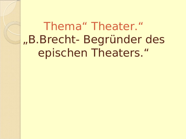 Thema“ Theater.“  „B.Brecht- Begründer des epischen Theaters.“ 