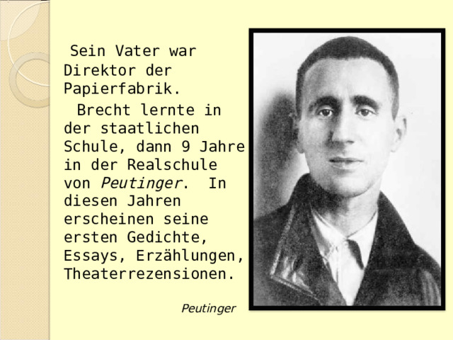   Sein Vater war Direktor der Papierfabrik.  Brecht lernte in der staatlichen Schule, dann 9 Jahre in der Realschule von Peutinger . In diesen Jahren erscheinen seine ersten Gedichte, Essays, Erzählungen, Theaterrezensionen. Peutinger 