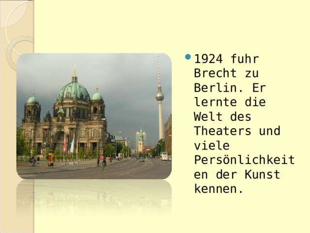 1924 fuhr Brecht zu Berlin. Er lernte die Welt des Theaters und viele Persönlichkeiten der Kunst kennen. 