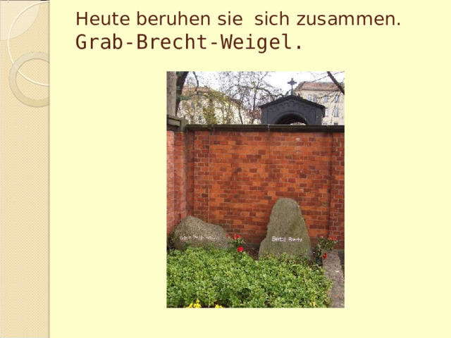 Heute beruhen sie sich zusammen.  Grab-Brecht-Weigel.   