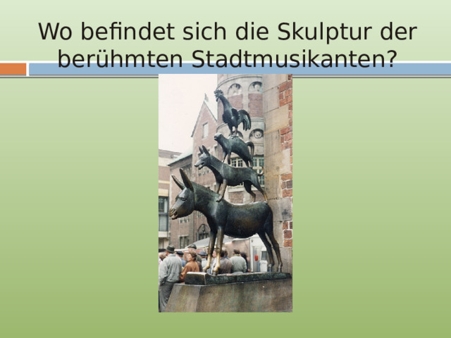Wo befindet sich die Skulptur der berühmten Stadtmusikanten? 