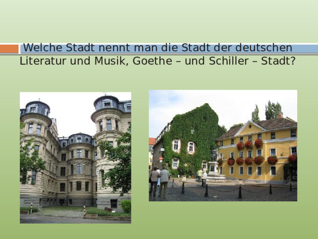 Welche Stadt nennt man die Stadt der deutschen Literatur und Musik, Goethe – und Schiller – Stadt? 