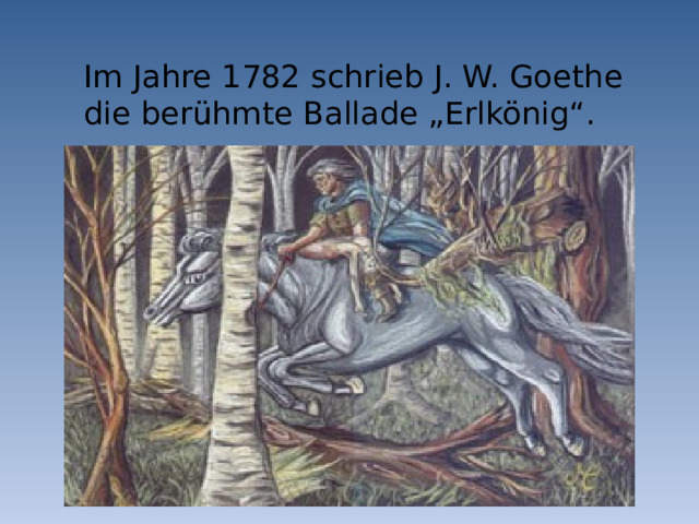 Im Jahre 1782 schrieb J. W. Goethe die berühmte Ballade „Erlkönig“. 