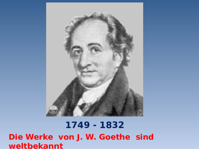 1749 - 1832 Die Werke von J. W. Goethe sind weltbekannt 