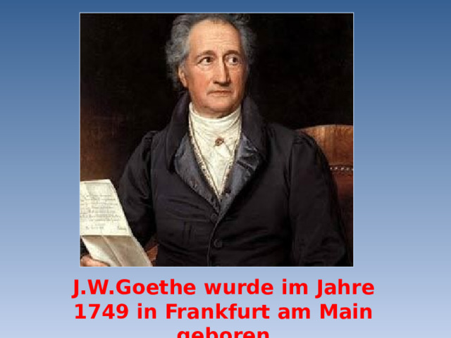 J.W.Goethe wurde im Jahre 1749 in Frankfurt am Main geboren 