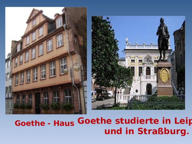  Goethe studierte in Leipzig  und in Straßburg . Goethe - Haus 