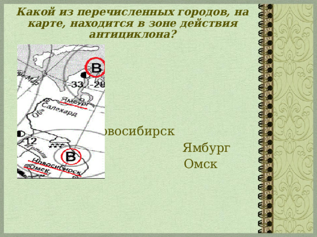 Какой из перечисленных городов, на карте, находится в зоне действия антициклона?    Новосибирск  Ямбург  Омск 