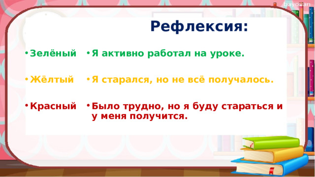  Рефлексия: Зелёный Я активно работал на уроке.   Жёлтый Я старался, но не всё получалось.   Красный Было трудно, но я буду стараться и у меня получится. 