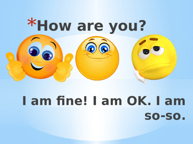 How are you? I am fine! I am OK. I am so-so. 