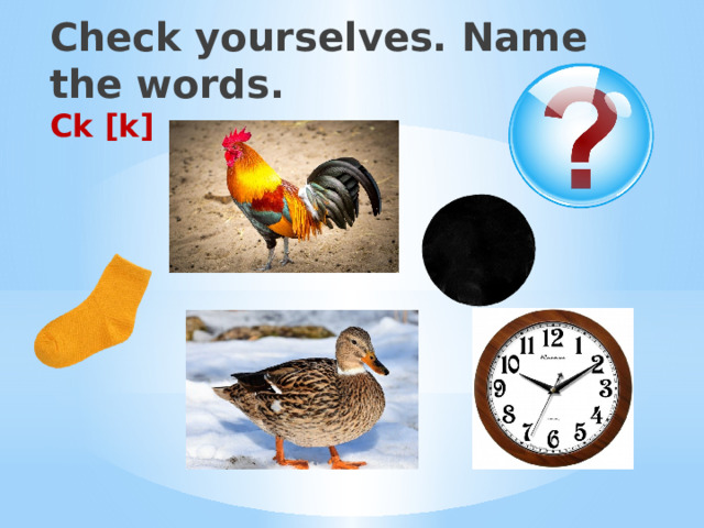  Check yourselves. Name the words.  Ck [k] 