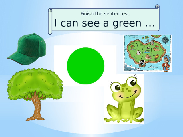 Finish the sentences. I can see a green … 