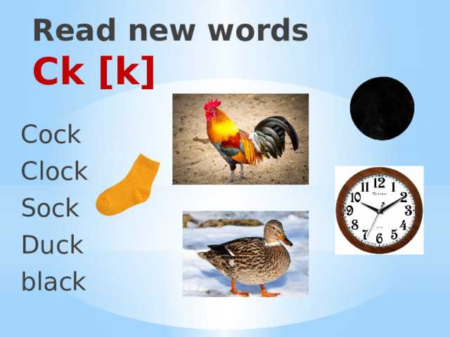   Read new words  Ck [k] Cock Clock Sock Duck black 