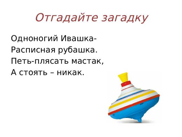 Отгадайте загадку Одноногий Ивашка- Расписная рубашка. Петь-плясать мастак, А стоять – никак.  