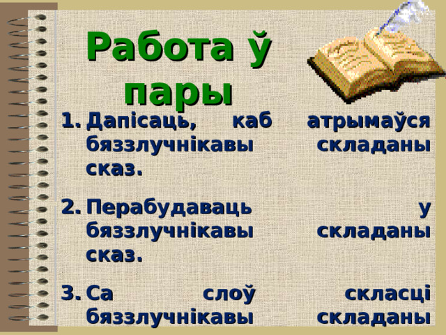  Работа ў пары   Дапісаць, каб атрымаўся бяззлучнікавы складаны сказ.  Перабудаваць у бяззлучнікавы складаны сказ.  Са слоў скласці бяззлучнікавы складаны сказ.  