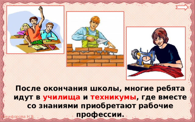  После окончания школы, многие ребята идут в училища и техникумы , где вместе со знаниями приобретают рабочие профессии. 