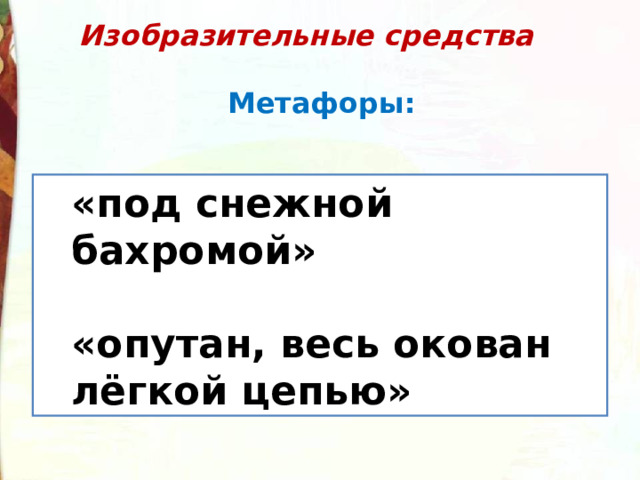 Изобразительные средства   Метафоры: «под снежной бахромой»  «опутан, весь окован лёгкой цепью» «под снежной бахромой»  «опутан, весь окован лёгкой цепью» 