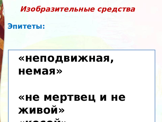  Изобразительные средства  Эпитеты: «неподвижная, немая»  «не мертвец и не живой» «косой» «неподвижная, немая»  «не мертвец и не живой» «косой» 